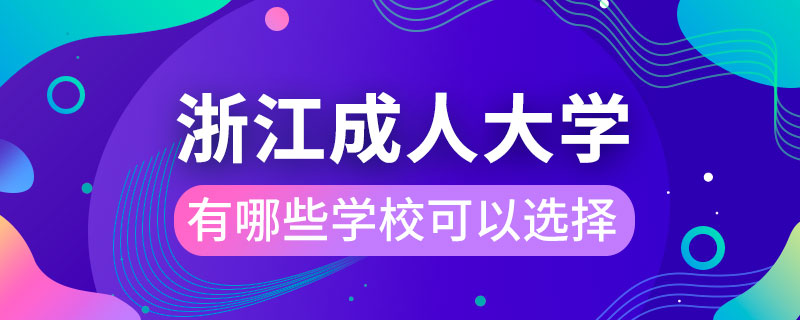 浙江成人大學(xué)有哪些學(xué)?？梢赃x擇