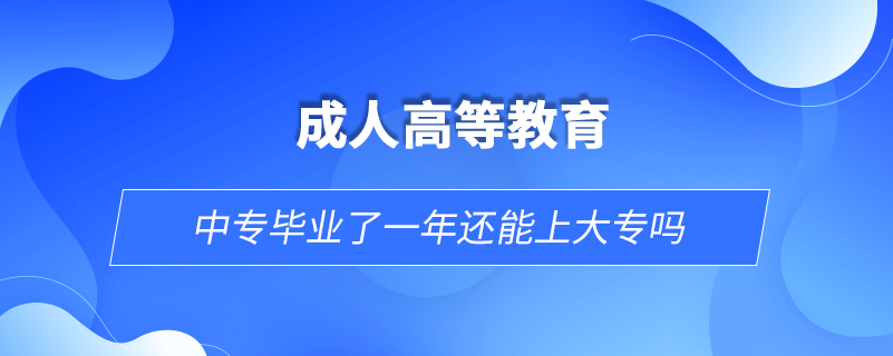 中專畢業(yè)了一年還能上大專嗎