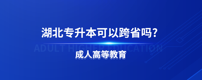 湖北專升本可以跨省嗎?