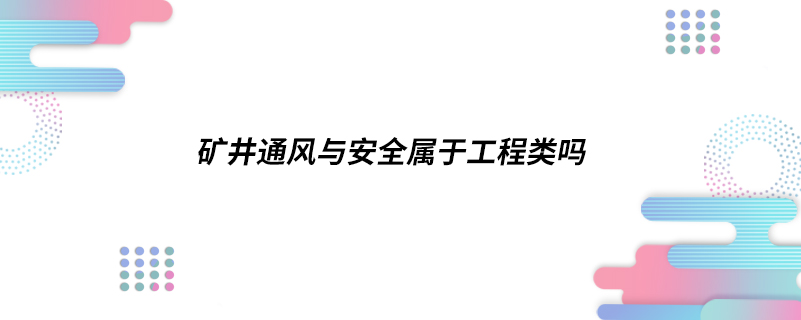 ?礦井通風(fēng)與安全屬于工程類嗎