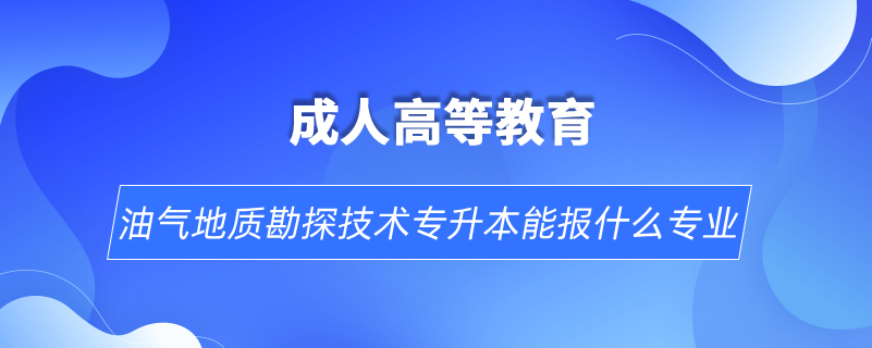 油氣地質(zhì)勘探技術(shù)專升本能報什么專業(yè)