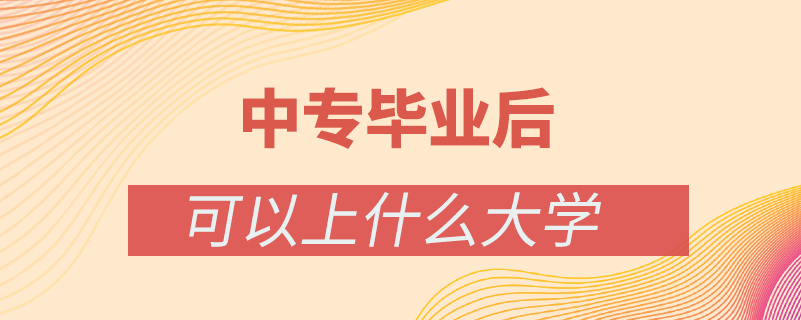 中專畢業(yè)后還可以上什么大學校