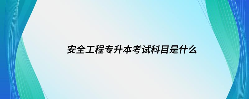 安全工程專升本考試科目是什么