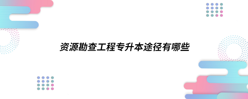 資源勘查工程專升本途徑有哪些