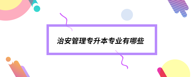 治安管理專升本專業(yè)有哪些