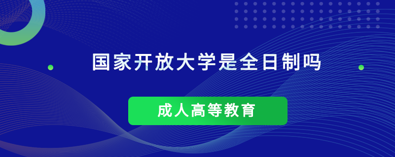 國(guó)家開(kāi)放大學(xué)是全日制嗎