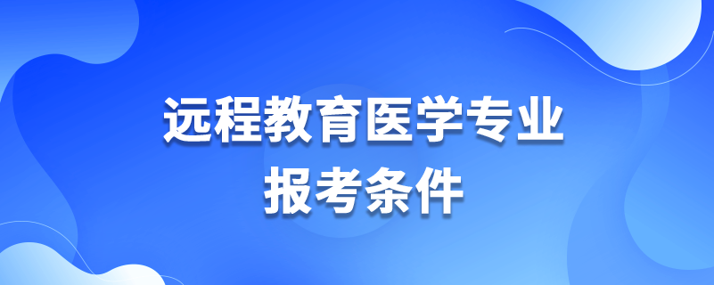 遠程教育醫(yī)學(xué)專業(yè)報考條件