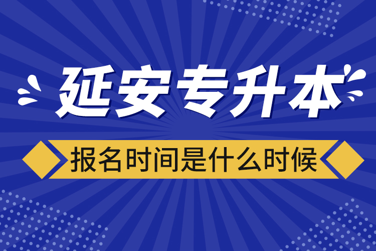 延安專升本報名時間是什么時候？