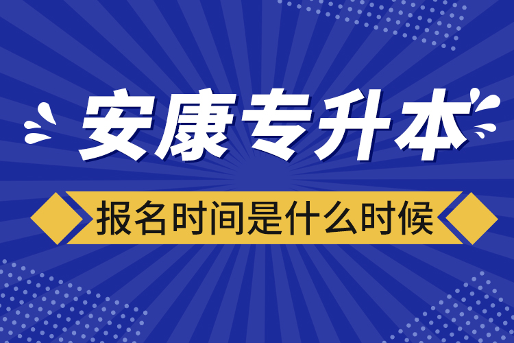 安康專升本報(bào)名時(shí)間報(bào)名時(shí)間？