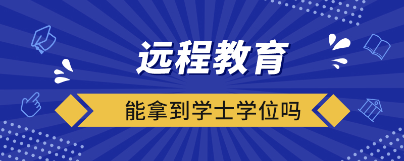 遠程教育能拿到學(xué)士學(xué)位嗎