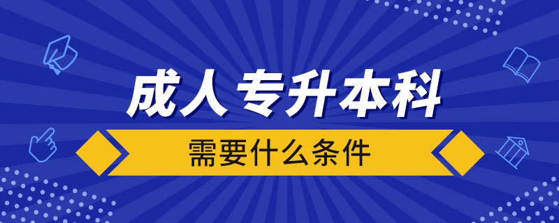 成人專升本科需要什么條件