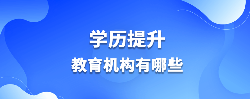 學歷提升教育機構(gòu)有哪些