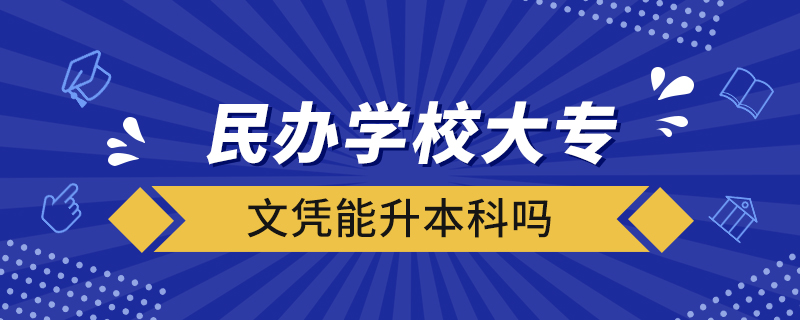 民辦學校大專文憑能升本科嗎