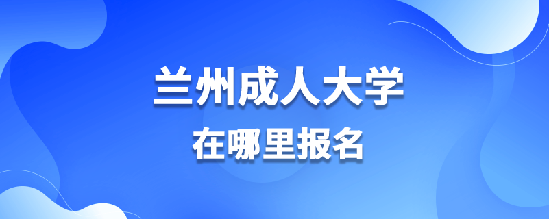 蘭州成人大學(xué)在哪里報名