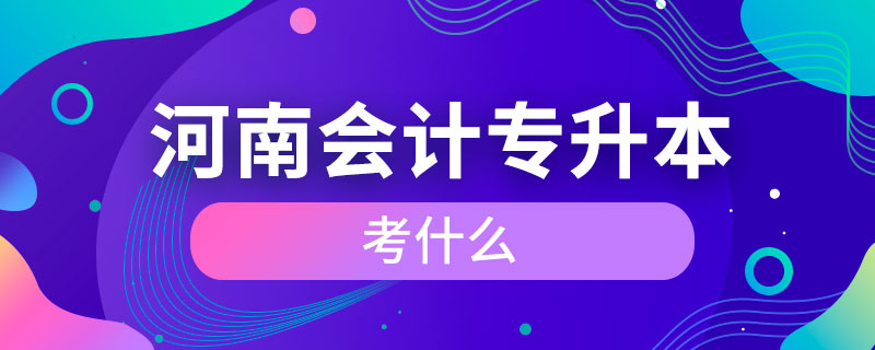 河南會計(jì)專升本考什么