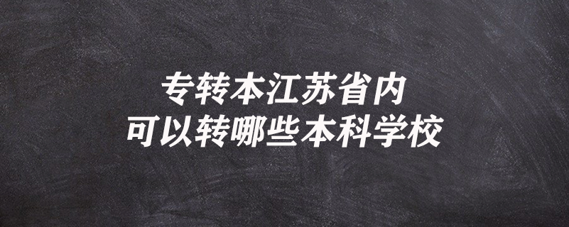 專轉(zhuǎn)本江蘇省內(nèi)可以轉(zhuǎn)哪些本科學(xué)校