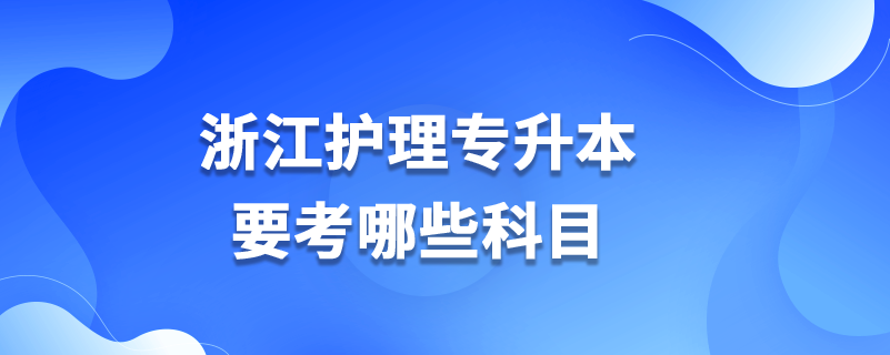 浙江護理專升本要考哪些科目