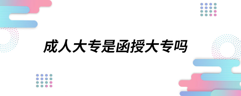 成人大專是函授大專嗎