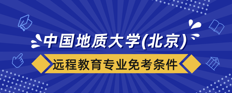 中國地質(zhì)大學（北京）遠程教育專業(yè)免考課程要什么條件