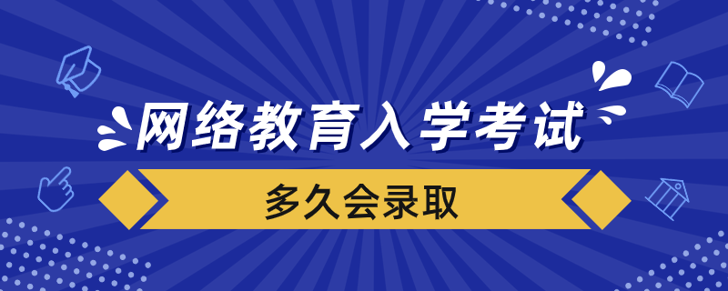 網絡教育入學考試合格后多久會錄取