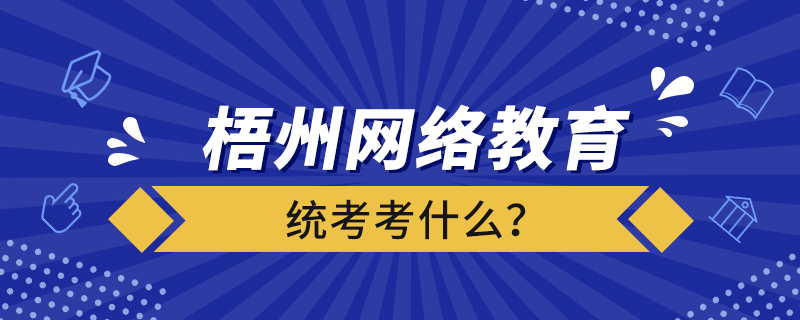 梧州網(wǎng)絡(luò)教育統(tǒng)考考什么？