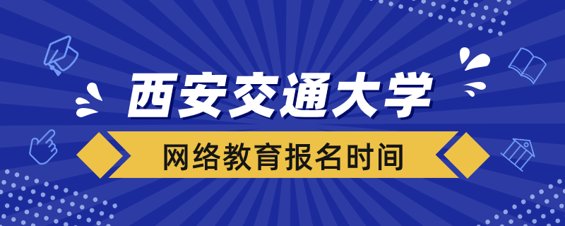 西安交大網絡教育什么時候報名