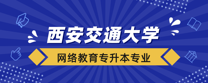 西安交大網(wǎng)絡(luò)教育可報考哪些專升本專業(yè)