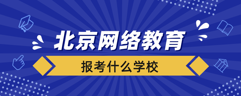 北京報考網(wǎng)絡(luò)教育選擇什么學(xué)校