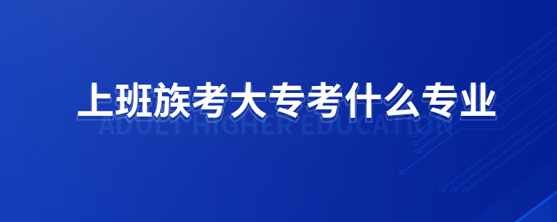 上班族考大?？际裁磳I(yè)