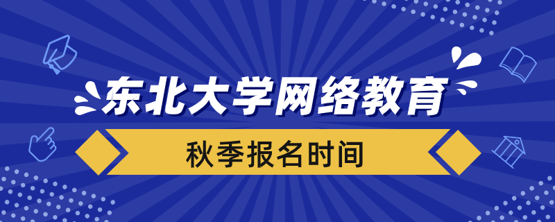 秋季報考東北大學網(wǎng)絡教育需要在什么時間報名