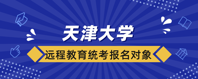 天津大學(xué)遠(yuǎn)程教育統(tǒng)考報(bào)名對象