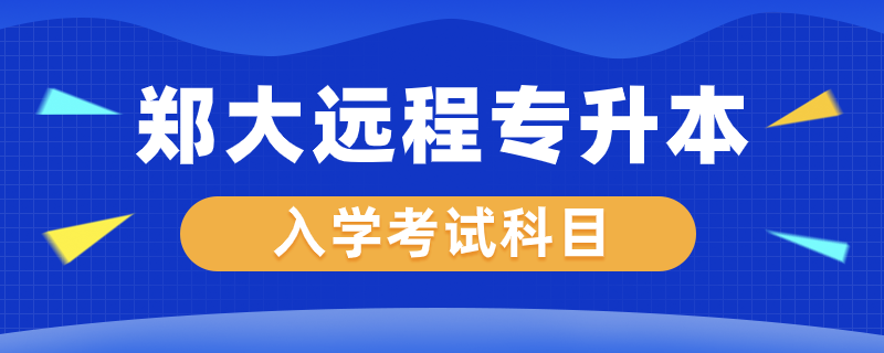 鄭大遠程專升本入學考什么