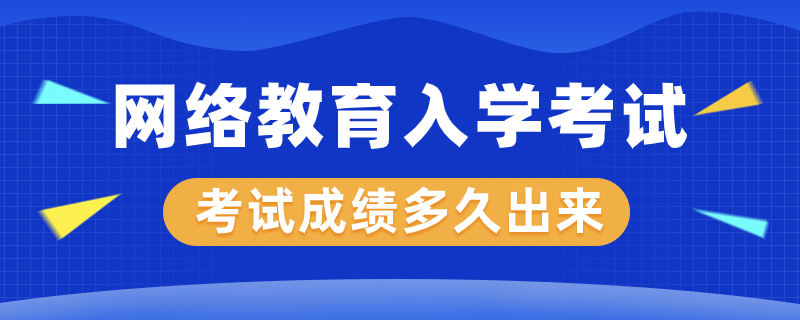 網(wǎng)絡(luò)教育入學(xué)考試成績多久才能出來