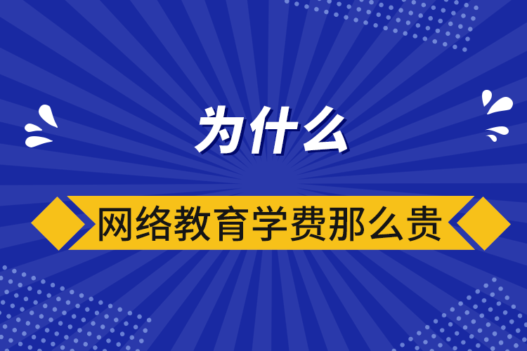 為什么網(wǎng)絡教育學費那么貴