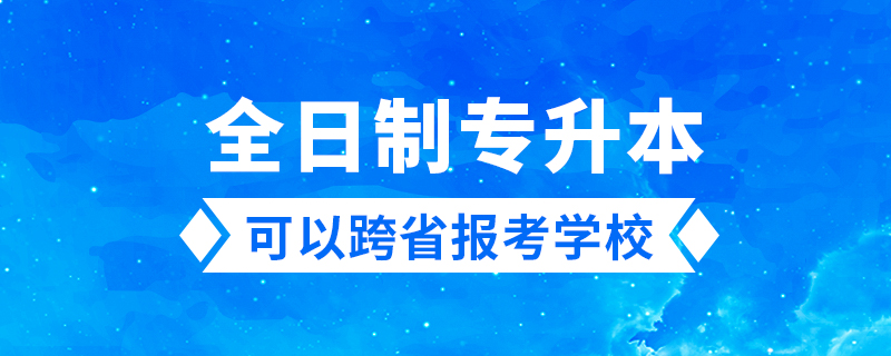 全日制專升本可以跨省報考學校嗎