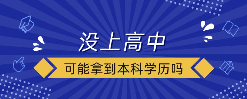 沒上高中可能拿到本科學(xué)歷嗎