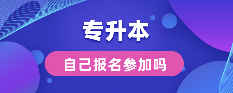 專升本可以自己報名參加嗎?