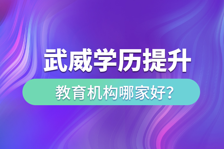 武威學(xué)歷提升教育機(jī)構(gòu)哪家好？