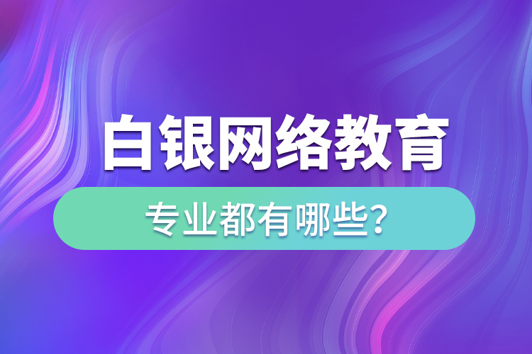 白銀網(wǎng)絡(luò)教育專業(yè)都有哪些？