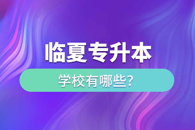 臨夏專升本學(xué)校有哪些？