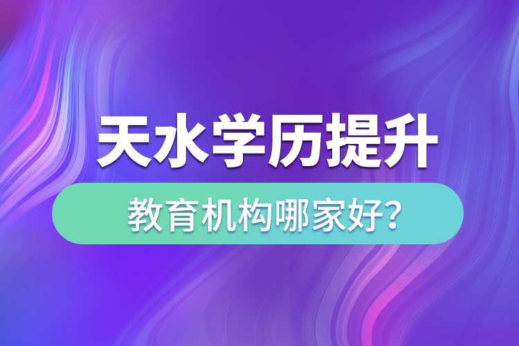 天水學(xué)歷提升教育機(jī)構(gòu)哪家好？