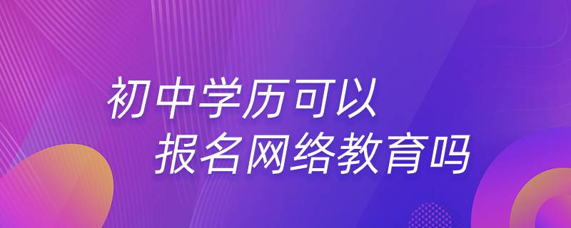 初中學歷可以報名網(wǎng)絡教育嗎