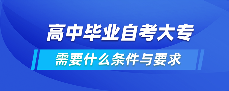 高中畢業(yè)自考大專(zhuān)需要什么條件與要求