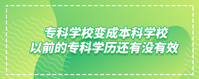 專科學(xué)校變成本科學(xué)校,以前的?？茖W(xué)歷還有沒有效