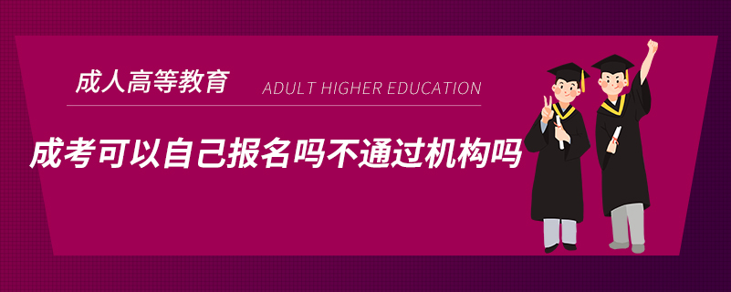 ?成考可以自己報(bào)名嗎不通過(guò)機(jī)構(gòu)嗎