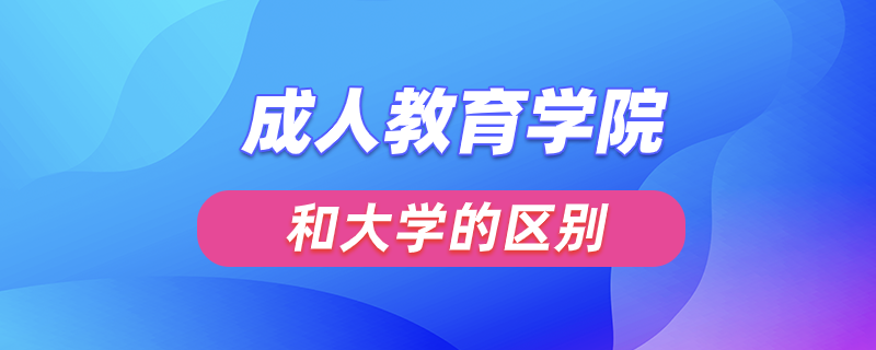 成人教育學院和大學的區(qū)別