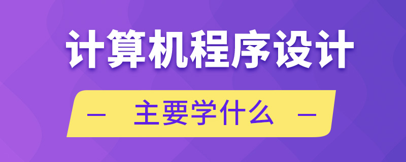 計算機程序設(shè)計主要學(xué)什么