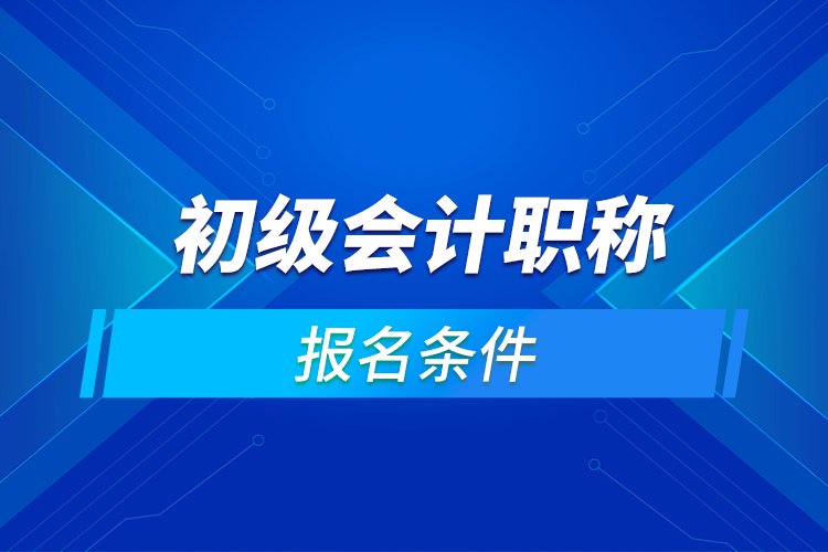 初級會計職稱報名條件