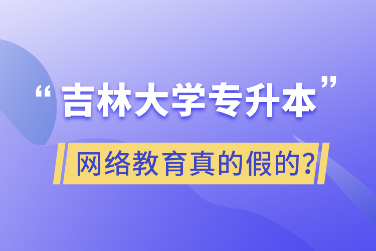 吉林大學(xué)專升本網(wǎng)絡(luò)教育真的假的？