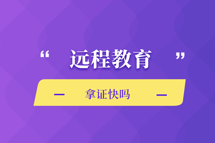 遠(yuǎn)程教育拿證快嗎